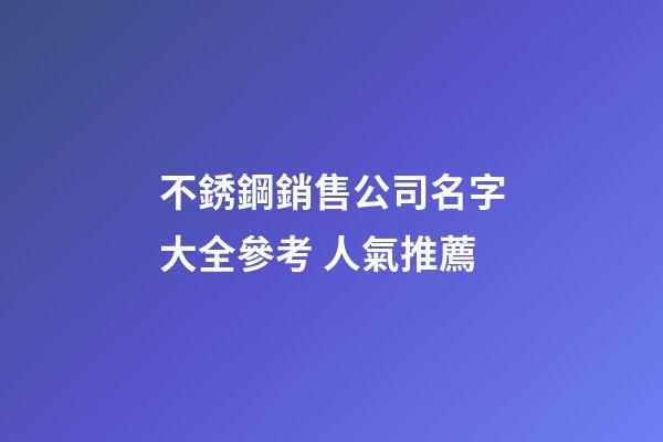 不銹鋼銷售公司名字大全參考 人氣推薦-第1張-公司起名-玄機(jī)派